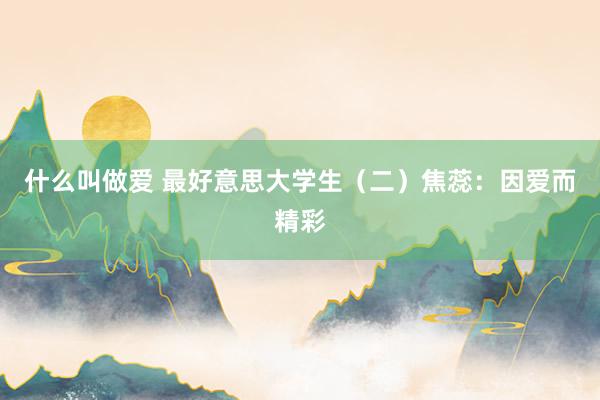 什么叫做爱 最好意思大学生（二）焦蕊：因爱而精彩