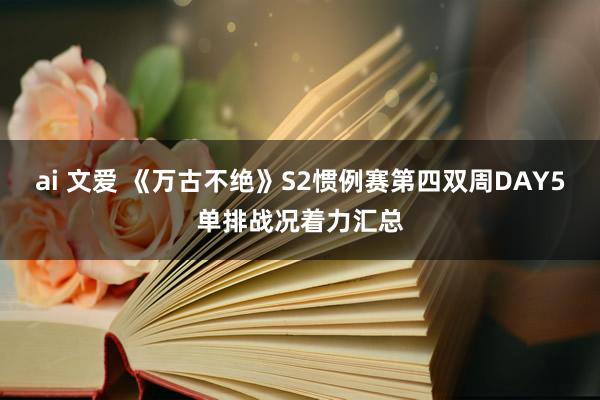 ai 文爱 《万古不绝》S2惯例赛第四双周DAY5单排战况着力汇总