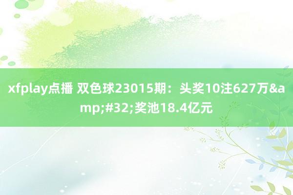 xfplay点播 双色球23015期：头奖10注627万&#32;奖池18.4亿元